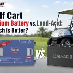 Golf Cart Lithium Battery vs. Lead-Acid: Which Is Better?
